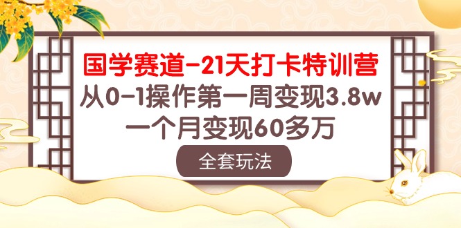 （10224期）国学 赛道-21天打卡特训营：从0-1操作第一周变现3.8w，一个月变现60多万-乐创同聚