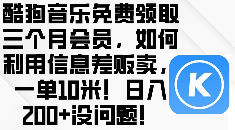 （10236期）酷狗音乐免费领取三个月会员，利用信息差贩卖，一单10米！日入200+没问题-乐创同聚
