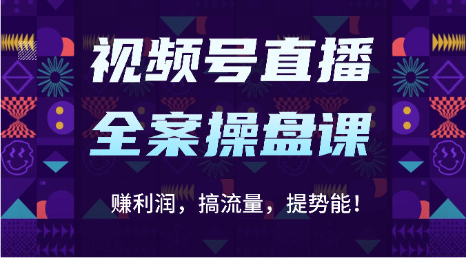 视频号直播全案操盘课：赚利润，搞流量，提势能！（16节课）-乐创同聚