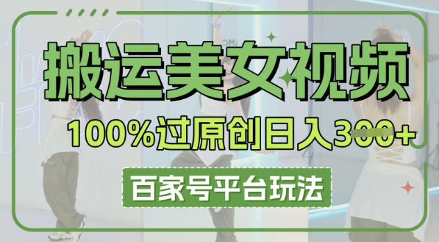 搬运美女视频100%过原创大揭秘，百家号平台玩法，轻松日入3张(可矩阵)-乐创同聚
