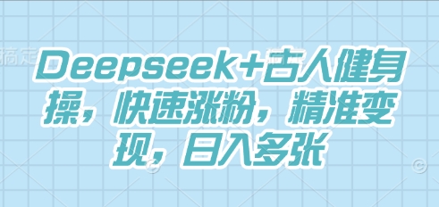 Deepseek+古人健身操，快速涨粉，精准变现，日入多张-乐创同聚