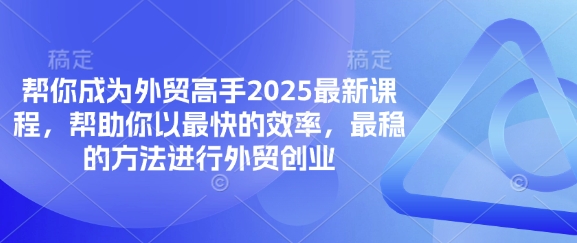 帮你成为外贸高手2025最新课程，帮助你以最快的效率，最稳的方法进行外贸创业-乐创同聚