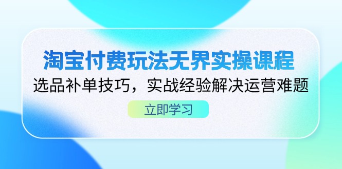 （14344期）淘宝付费玩法无界实操课程，选品补单技巧，实战经验解决运营难题-乐创同聚