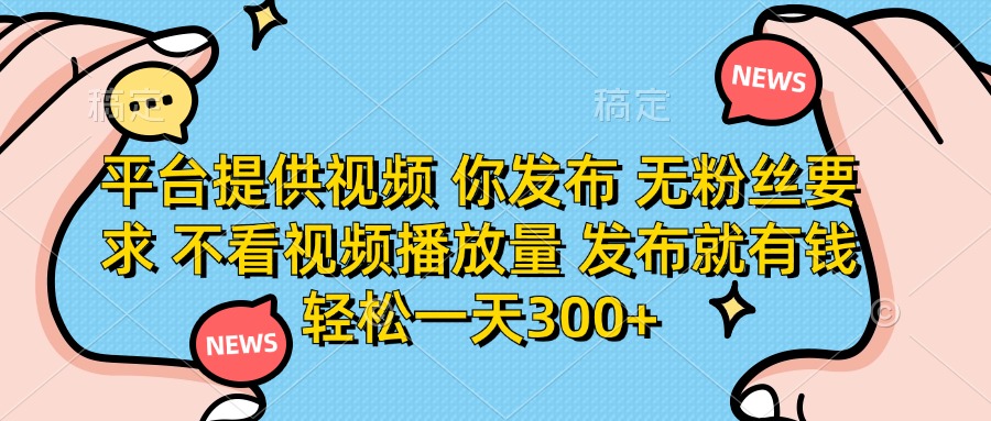 （14317期）平台提供视频 你发布 无粉丝要求 不看视频播放量 发布就有钱 轻松一天300+-乐创同聚
