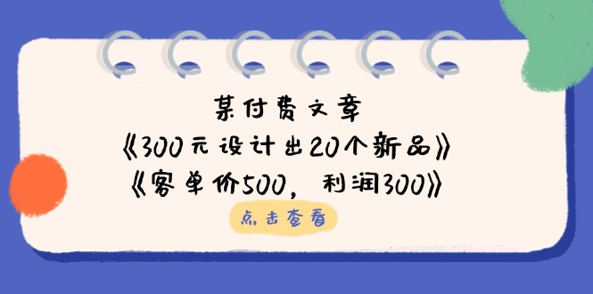 （14209期）某付费文章：《300元设计出20个新品》+《客单价500，利润300》-乐创同聚
