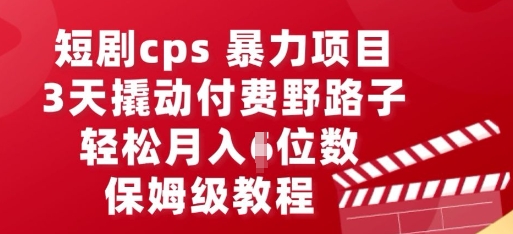 短剧cps暴力项目，3天撬动付费野路子，有人偷偷月入五位数，保姆级教程-乐创同聚