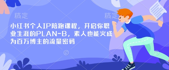 小红书个人IP陪跑课程，开启你职业生涯的PLAN-B，素人也能火成为百万博主的流量密码-乐创同聚
