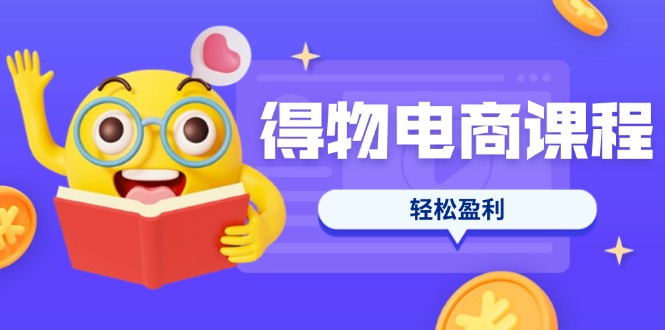 （14146期）得物电商课程合集，选品、优化、定价全攻略，7天SOP单品爆红，轻松盈利-乐创同聚