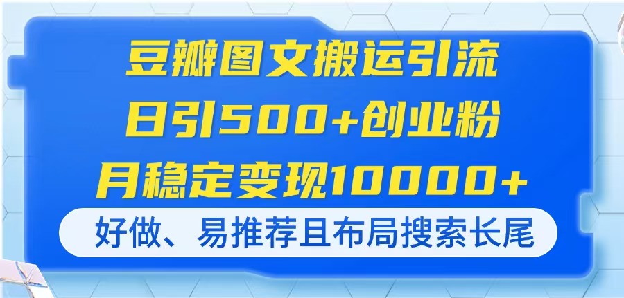 （14323期）豆瓣图文搬运引流，日引500+创业粉，月稳定变现10000+，好做、易推荐且…-乐创同聚
