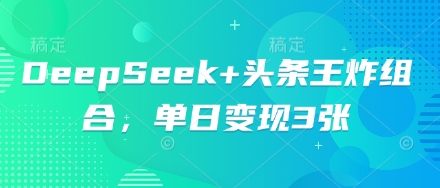DeepSeek+头条王炸组合，单日变现3张-乐创同聚