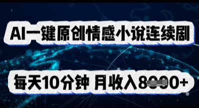 AI一键原创情感小说连续剧，多平台批量发布，每天10分钟，月收入8k-乐创同聚