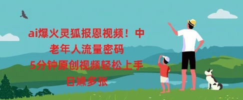 ai爆火灵狐报恩视频，中老年人流量密码，5分钟原创视频轻松上手，日入多张-乐创同聚