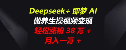 Deepseek+即梦AI，做养生操视频变现，轻松涨粉38W+，月入一W+-乐创同聚