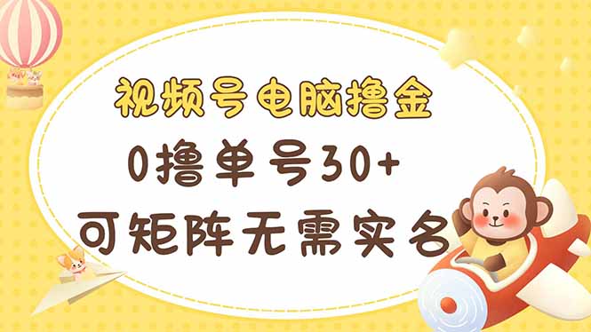 （14220期）视频号电脑撸金 0撸单号30+ 可矩阵 无需实名多号多得-乐创同聚