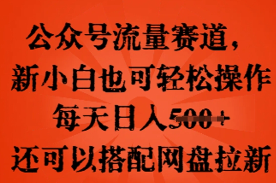 公众号流量赛道，新人小白也可轻松上手操作，每天日入100+，还可以搭配网盘拉新-乐创同聚
