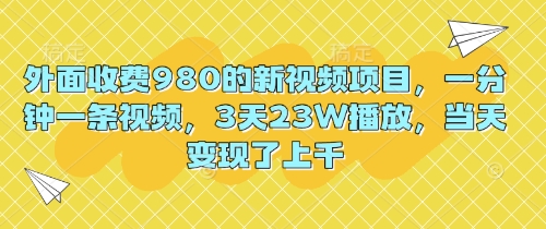 外面收费980的新视频项目，一分钟一条视频，3天23W播放，当天变现了上千-乐创同聚