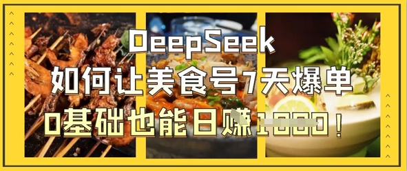 DeepSeek如何让美食号7天爆单，0基础也能日入1k-乐创同聚