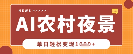 Deepseek制作农村夜景视频，一条视频点赞20W+，单日变现数张-乐创同聚