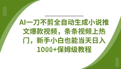 AI一刀不剪全自动生成小说推文爆款视频，条条视频上热门，新手小白也能当天日入数张-乐创同聚