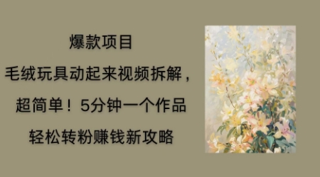 毛绒玩具动起来项目拆解，三四分钟一个作品，轻松转粉挣钱新玩法-乐创同聚