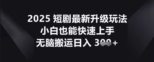 2025短剧最新升级玩法，小白也能快速上手，无脑搬运日入3张-乐创同聚