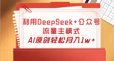 利用DeepSeek+公众号流量主模式，AI原创轻松月入1w+-乐创同聚