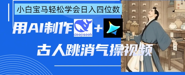 AI古人跳消气操视频制作，deepseek+即梦，小白宝马轻松学会日入四位数-乐创同聚