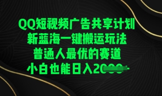 QQ短视频广告共享计划，一键搬运玩法，普通人最优的赛道轻松日入数张-乐创同聚