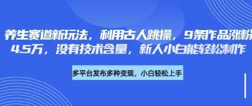 养生赛道新玩法，利用古人跳操，9条作品涨粉4.5W，没有技术含量，新人小白能轻松制作-乐创同聚