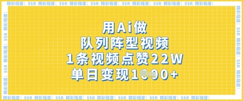 用Ai做队列阵型视频，1条视频点赞22W，单日变现多张-乐创同聚