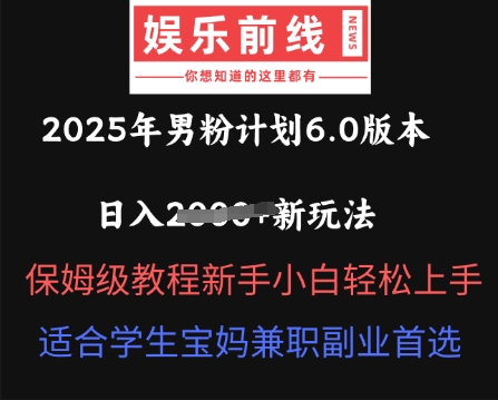 2025年男粉计划6.0版本，日入多张新玩法，保姆级教程新手小白轻松上手，适合学生宝妈兼职副业首选-乐创同聚