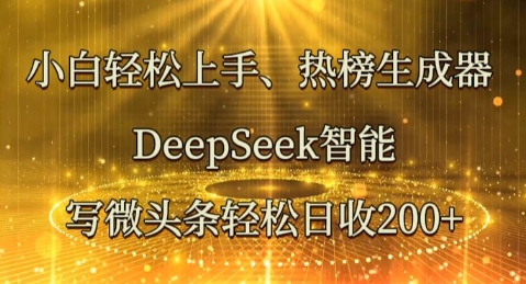 小白轻松上手热榜生成器，DeepSeek智能写微头条轻松日收2张-乐创同聚
