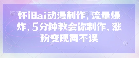 怀旧ai动漫制作，流量爆炸，5分钟教会你制作，涨粉变现两不误-乐创同聚