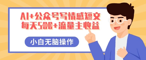 AI+公众号写情感短文，每天5张+流量主收益，多号矩阵无脑操作，小白轻松上手，保姆级教程-乐创同聚
