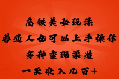 高铁美女玩法，普通人也可以轻松上手，多种渠道变现，一天几张-乐创同聚