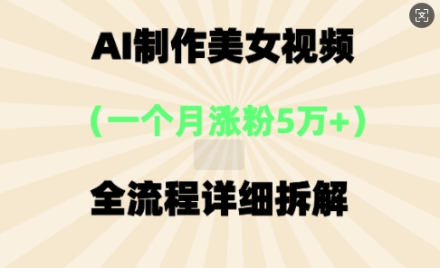 AI制作美⼥视频，⼀个⽉涨粉5万，全流程详细拆解-乐创同聚