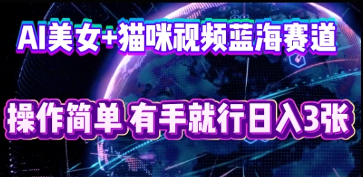 AI美女+猫咪视频蓝海赛道，操作简单，有手就行日入3张-乐创同聚