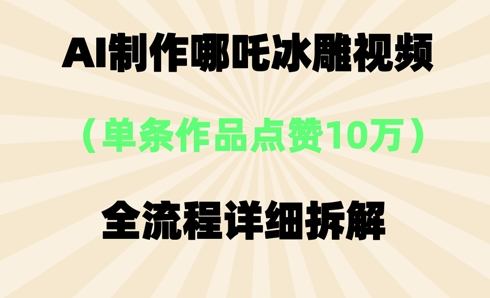 AI哪吒冰雕视频，单条视频点赞10W+，全流程详细拆解-乐创同聚