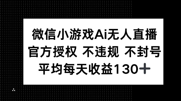 微信小游戏AI无人直播，不违规 不封号，官方授权 每天收益130+-乐创同聚
