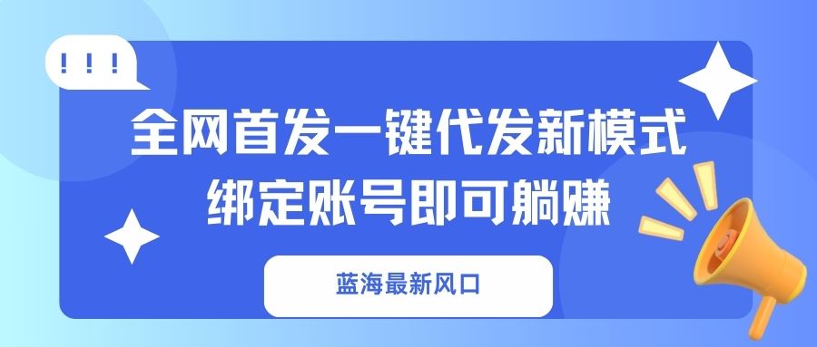 （14183期）蓝海最新风口，全网首发一键代发新模式！绑定账号即可躺赚-乐创同聚