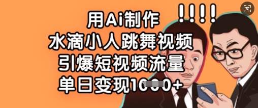 用Ai制作水滴小人跳舞视频，引爆短视频流量，单日变现数张-乐创同聚