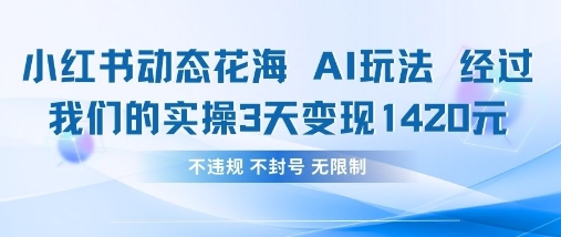 小红书动态花海AI玩法，我们实操3天变现1420-乐创同聚