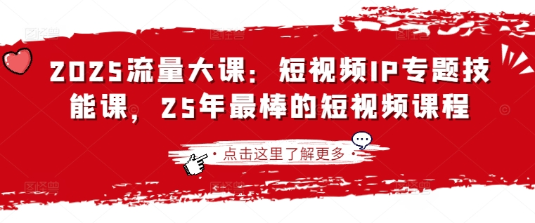 2025流量大课：短视频IP专题技能课，25年最棒的短视频课程-乐创同聚