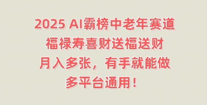 2025AI霸榜中老年赛道，福禄寿喜财送福送财，月入多张，有手就能做，多平台通用!-乐创同聚