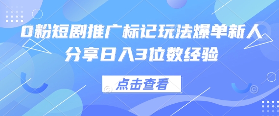 0粉短剧推广标记玩法爆单新人分享日入3位数经验-乐创同聚
