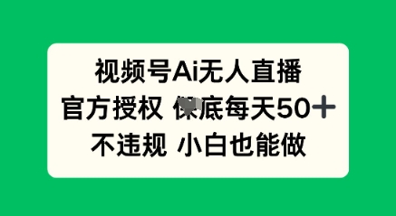 视频号AI无人直播，官方授权  每天50+，不违规 小白也能做-乐创同聚
