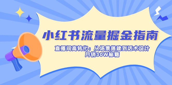 （14174期）小红书流量掘金指南：直播间高转化：从场景搭建到话术设计，月销30W秘籍-乐创同聚