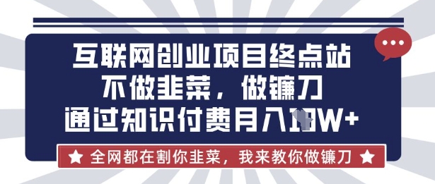 互联网创业尽头-不做韭菜，做镰刀，通过知识付费月入10个【揭秘】-乐创同聚