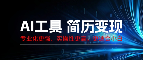 AI工具简历制作变现，专业化更强，实操性更高，更适合小白-乐创同聚