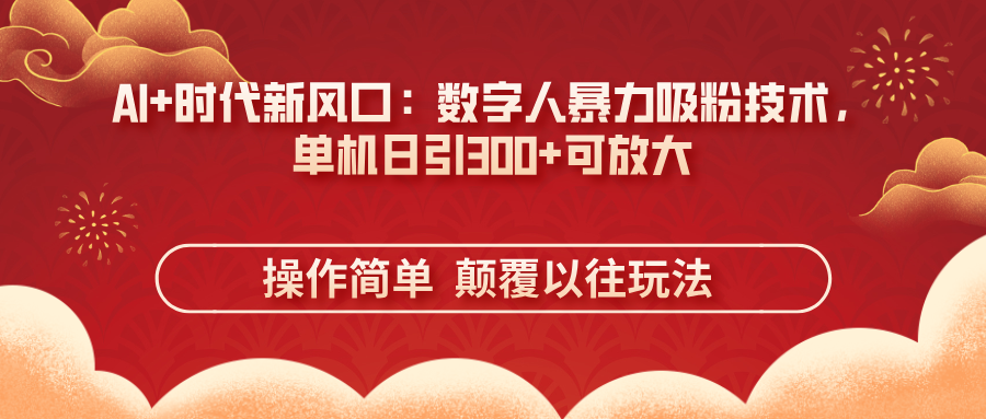 （14304期）AI+时代新风口：数字人暴力吸粉技术，单机日引300+可放大 操作简单  颠…-乐创同聚